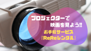 プロジェクターで映画を見よう！お手軽レンタルサービスReReレンタル