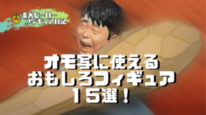 オモ写に使える おもしろフィギュア ２０選！